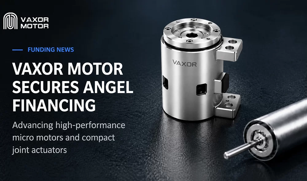 VAXOR MOTOR คว้าเงินหลายสิบล้านหยวนจาก Angel Financing เพื่อพัฒนาโมดูลข้อต่อที่มีขนาดกะทัดรัดเป็นพิเศษ